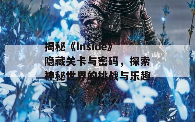 揭秘《Inside》隐藏关卡与密码，探索神秘世界的挑战与乐趣