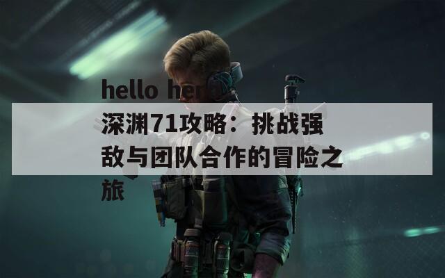 hello hero深渊71攻略：挑战强敌与团队合作的冒险之旅