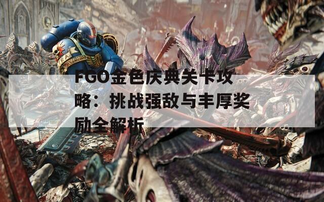 FGO金色庆典关卡攻略：挑战强敌与丰厚奖励全解析