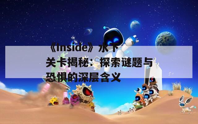 《Inside》水下关卡揭秘：探索谜题与恐惧的深层含义