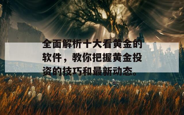 全面解析十大看黄金的软件，教你把握黄金投资的技巧和最新动态。