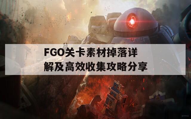 FGO关卡素材掉落详解及高效收集攻略分享