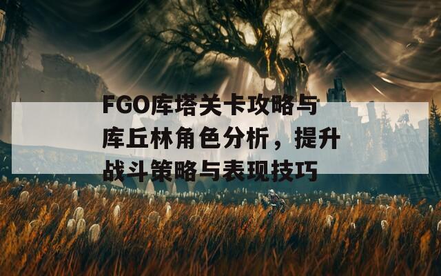 FGO库塔关卡攻略与库丘林角色分析，提升战斗策略与表现技巧