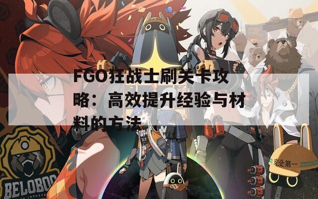 FGO狂战士刷关卡攻略：高效提升经验与材料的方法