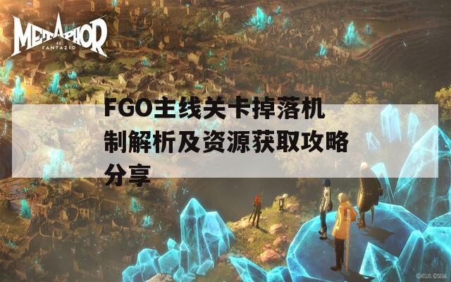 FGO主线关卡掉落机制解析及资源获取攻略分享