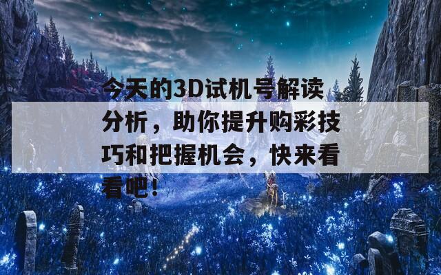 今天的3D试机号解读分析，助你提升购彩技巧和把握机会，快来看看吧！