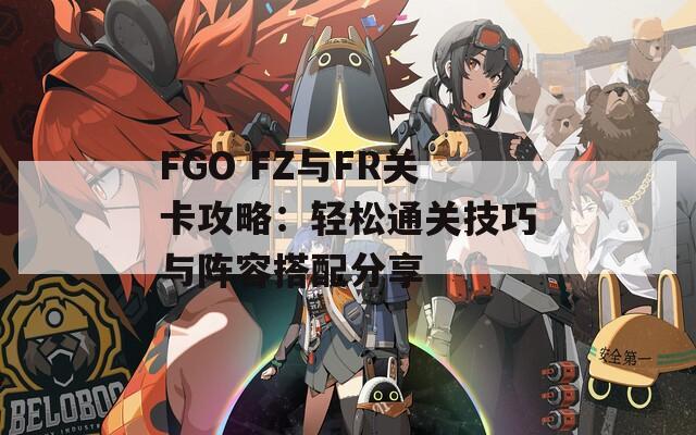 FGO FZ与FR关卡攻略：轻松通关技巧与阵容搭配分享