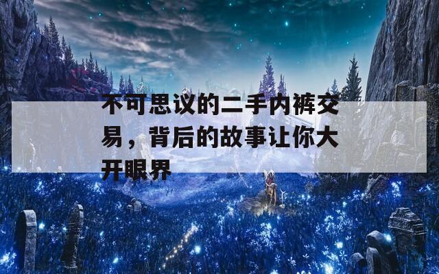 不可思议的二手内裤交易，背后的故事让你大开眼界