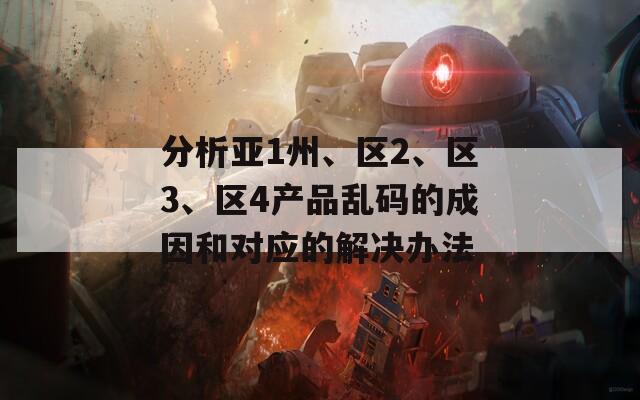 分析亚1州、区2、区3、区4产品乱码的成因和对应的解决办法