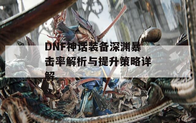 DNF神话装备深渊暴击率解析与提升策略详解