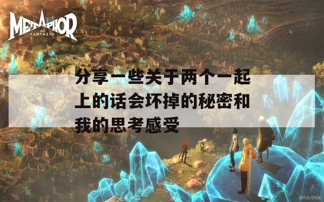 分享一些关于两个一起上的话会坏掉的秘密和我的思考感受