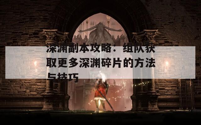 深渊副本攻略：组队获取更多深渊碎片的方法与技巧