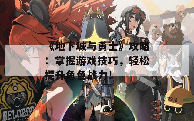 《地下城与勇士》攻略：掌握游戏技巧，轻松提升角色战力！