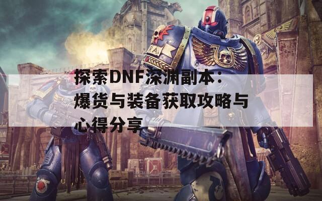 探索DNF深渊副本：爆货与装备获取攻略与心得分享