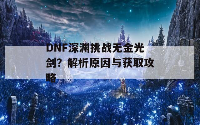 DNF深渊挑战无金光剑？解析原因与获取攻略