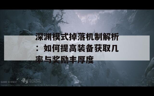 深渊模式掉落机制解析：如何提高装备获取几率与奖励丰厚度