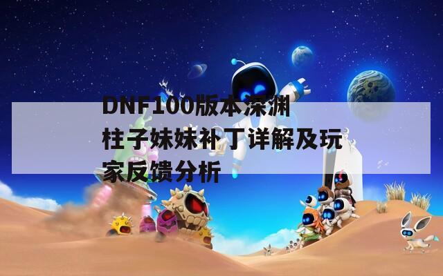 DNF100版本深渊柱子妹妹补丁详解及玩家反馈分析