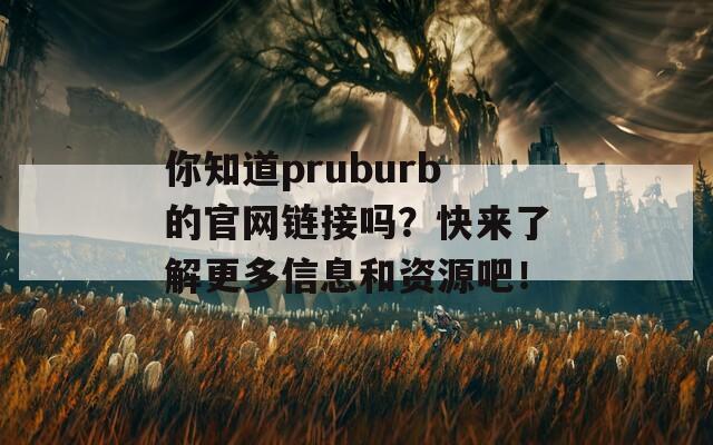 你知道pruburb的官网链接吗？快来了解更多信息和资源吧！