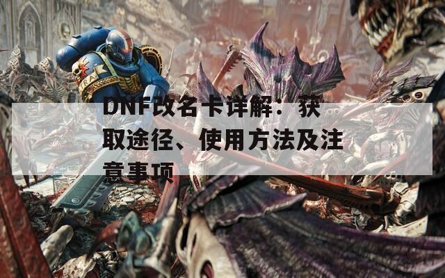 DNF改名卡详解：获取途径、使用方法及注意事项