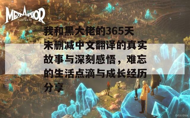 我和黑大佬的365天未删减中文翻译的真实故事与深刻感悟，难忘的生活点滴与成长经历分享