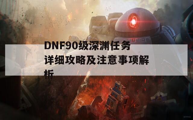 DNF90级深渊任务详细攻略及注意事项解析