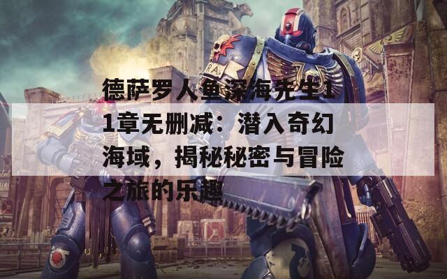 德萨罗人鱼深海先生11章无删减：潜入奇幻海域，揭秘秘密与冒险之旅的乐趣