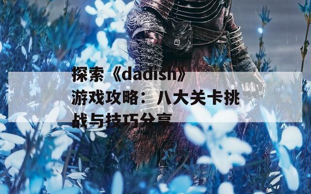 探索《dadish》游戏攻略：八大关卡挑战与技巧分享