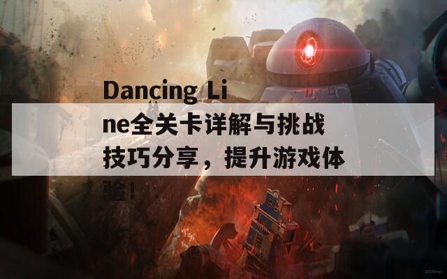 Dancing Line全关卡详解与挑战技巧分享，提升游戏体验！