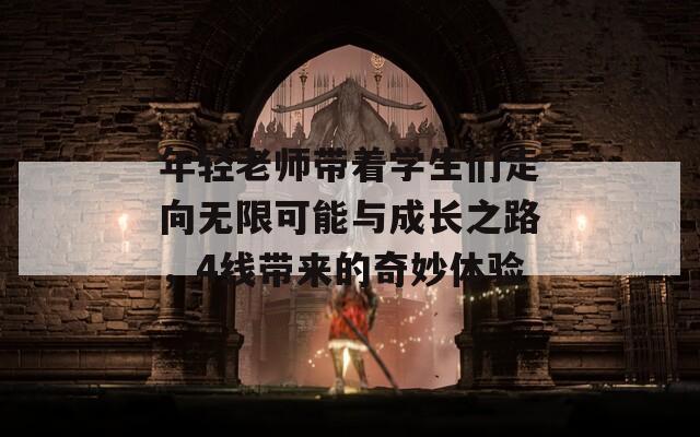 年轻老师带着学生们走向无限可能与成长之路，4线带来的奇妙体验