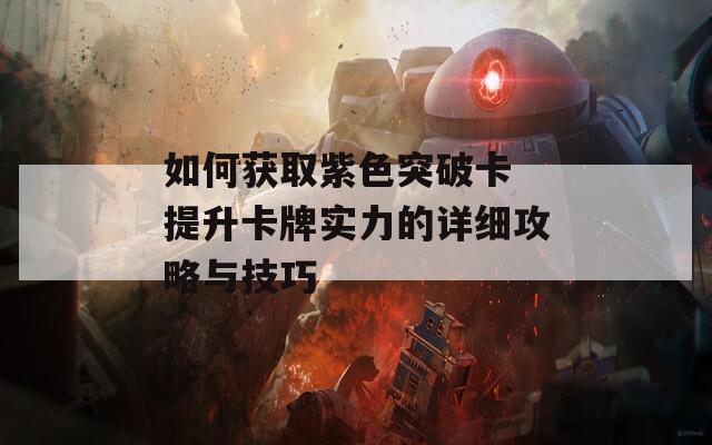 如何获取紫色突破卡 提升卡牌实力的详细攻略与技巧