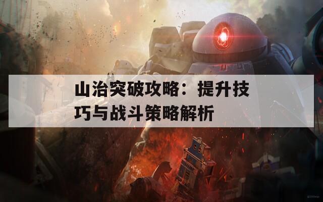 山治突破攻略：提升技巧与战斗策略解析