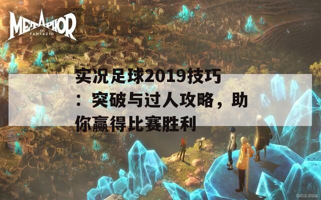 实况足球2019技巧：突破与过人攻略，助你赢得比赛胜利