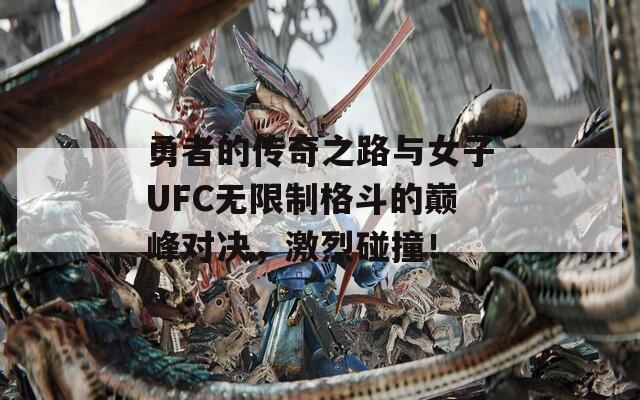 勇者的传奇之路与女子UFC无限制格斗的巅峰对决，激烈碰撞！