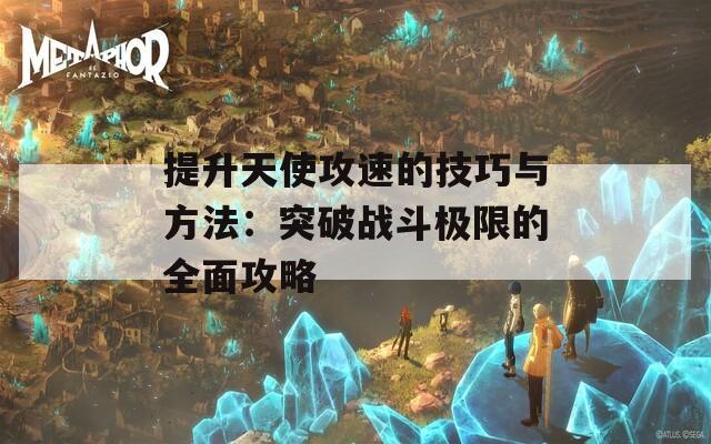 提升天使攻速的技巧与方法：突破战斗极限的全面攻略