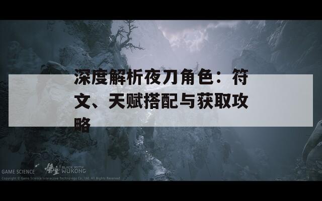 深度解析夜刀角色：符文、天赋搭配与获取攻略