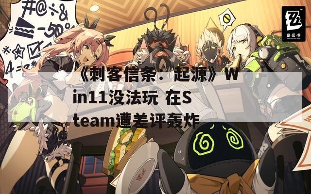 《刺客信条：起源》Win11没法玩 在Steam遭差评轰炸