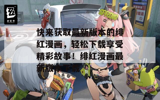 快来获取最新版本的绯红漫画，轻松下载享受精彩故事！绯红漫画最新版本下载