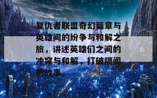 复仇者联盟奇幻篇章与英雄间的纷争与和解之旅，讲述英雄们之间的冲突与和解，打破隔阂的故事。