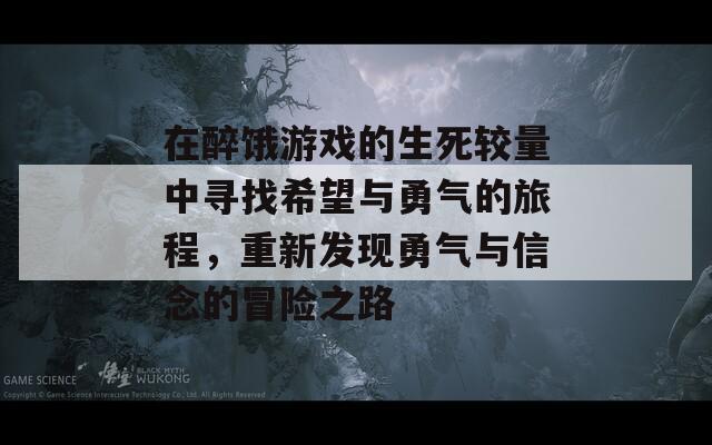 在醉饿游戏的生死较量中寻找希望与勇气的旅程，重新发现勇气与信念的冒险之路