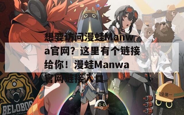 想要访问漫蛙Manwa官网？这里有个链接给你！漫蛙Manwa官网链接入口