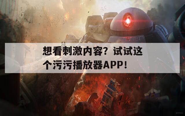 想看刺激内容？试试这个污污播放器APP！