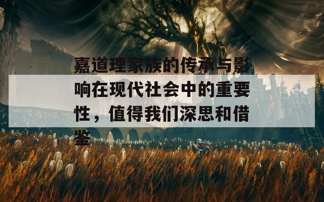 嘉道理家族的传承与影响在现代社会中的重要性，值得我们深思和借鉴