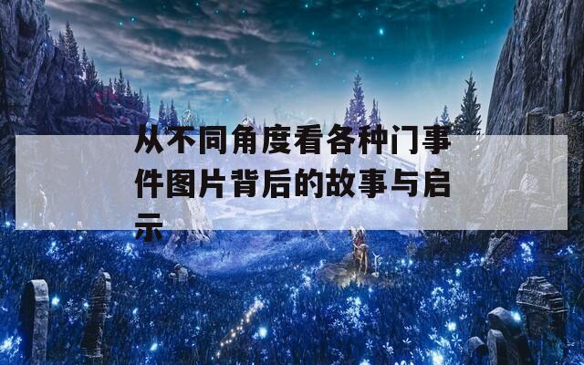 从不同角度看各种门事件图片背后的故事与启示