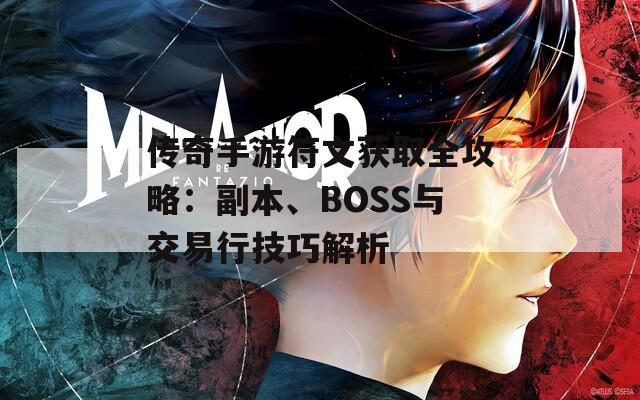 传奇手游符文获取全攻略：副本、BOSS与交易行技巧解析