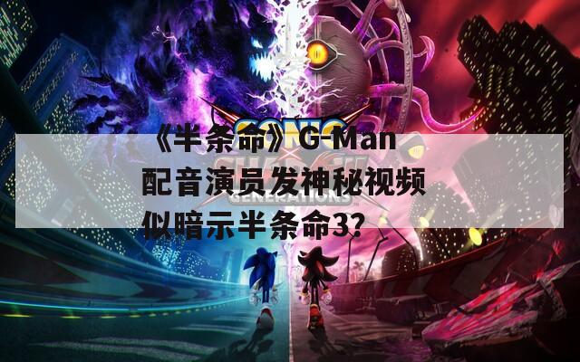 《半条命》G-Man配音演员发神秘视频 似暗示半条命3？