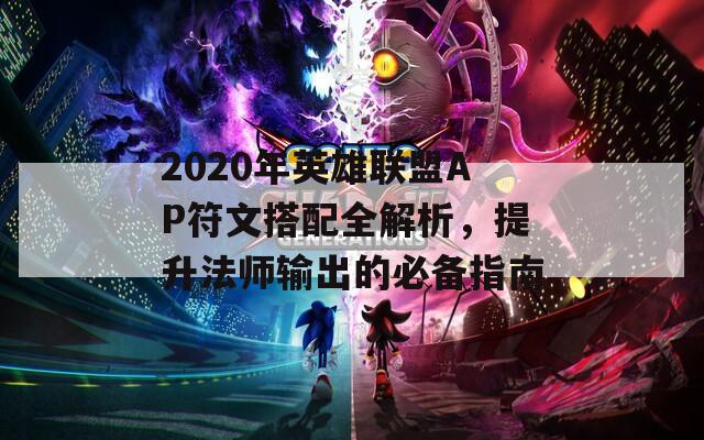 2020年英雄联盟AP符文搭配全解析，提升法师输出的必备指南