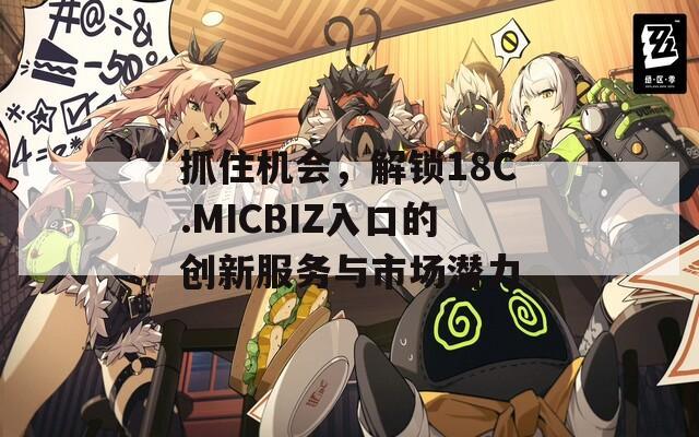 抓住机会，解锁18C.MICBIZ入口的创新服务与市场潜力