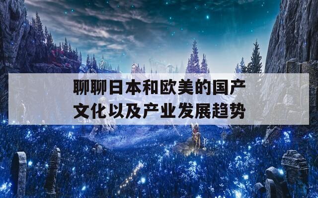 聊聊日本和欧美的国产文化以及产业发展趋势