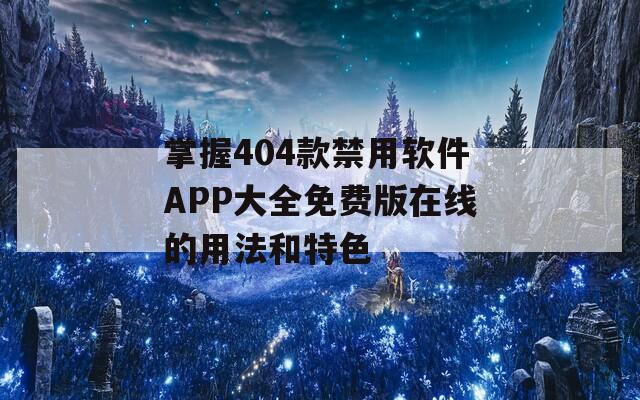 掌握404款禁用软件APP大全免费版在线的用法和特色