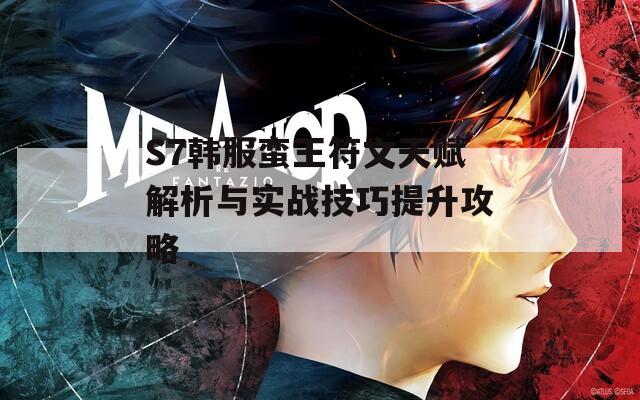 S7韩服蛮王符文天赋解析与实战技巧提升攻略